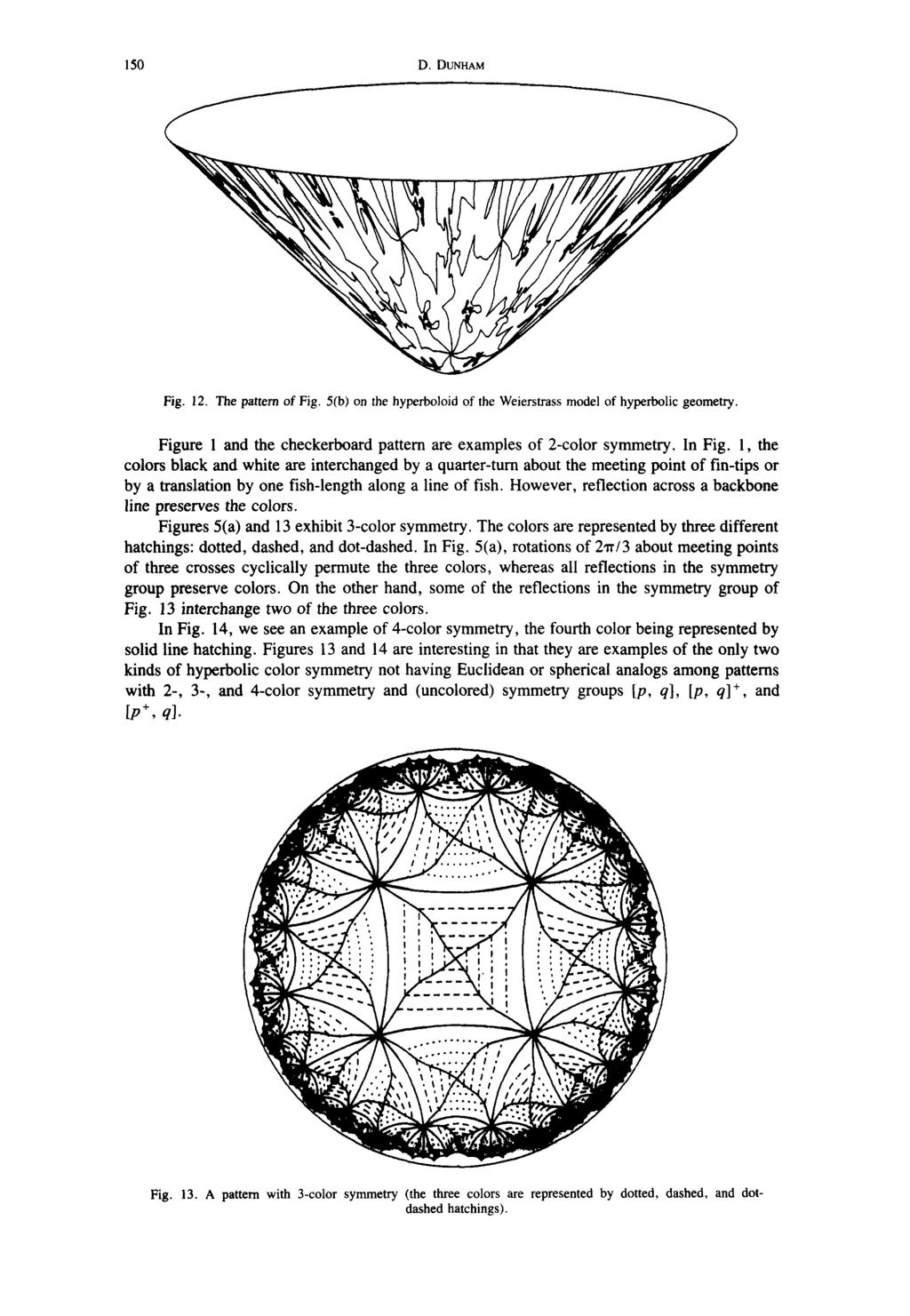 150 D. DUNHAM Fig. 12. The pattern of Fig. 5(b) on the hyperboloid of the Weierstrass model of hyperbolic geometry. Figure 1 and the checkerboard pattern are examples of 2-color symmetry. In Fig.
