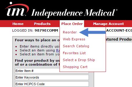 a) Reorder Reorder allows the ability to easily order the last 100 items ordered from Independence Medical. Quick Start 1. Click Reorder in the Place Order drop down menu 2.