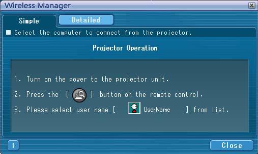 Connect (cont.) 2 Select the projector to connect. The <Projector Search> window appears. (When [Detailed] is selected, click [Simple] to display the window on the right.