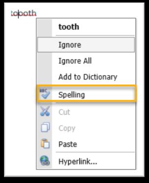 3. Right-click the mouse. A menu displays, providing spelling standard spellcheck options. 4. Do one of the following: Select the desired spellcheck option.