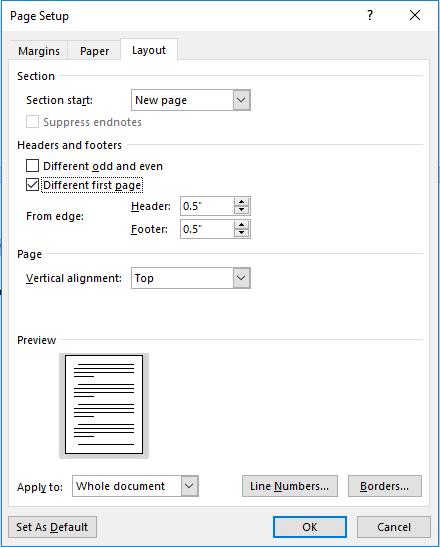 In the Page Setup dialog, select the Layout tab and check the box labeled Different first page then click OK 6.
