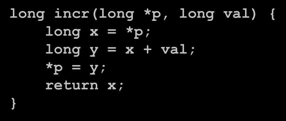Example: incr long incr(long *p, long val) { long x = *p;
