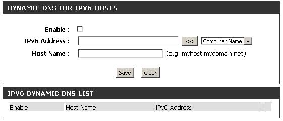Enable: DDNS for IPv6 Hosts Check the box to enable DDNS for IPv6 Hosts. IPv6 Address: Host Name: IPv6 DDNS List: Enter the IPv6 address of your computer/server in your local network.