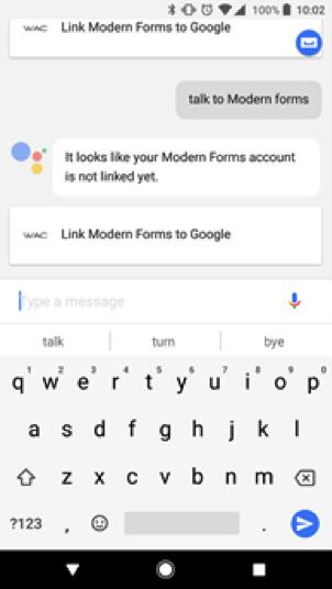DOWNLOAD Google Home app (ios or Android) and verify your Google Home device is set up and ready for use. 3. VOICE Speak the command ''Ok Google, talk to Modern Forms'' 4.
