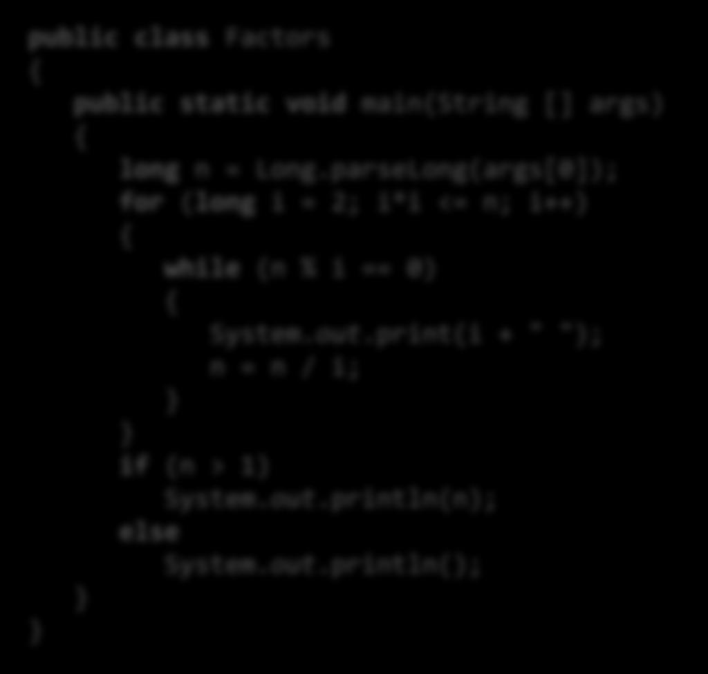 Fixed Faster Version public class Factors public static void main(string [] args) long n = Long.parseLong(args[0]); for (long i = 2; i*i <= n; i++) while (n % i == 0) System.out.