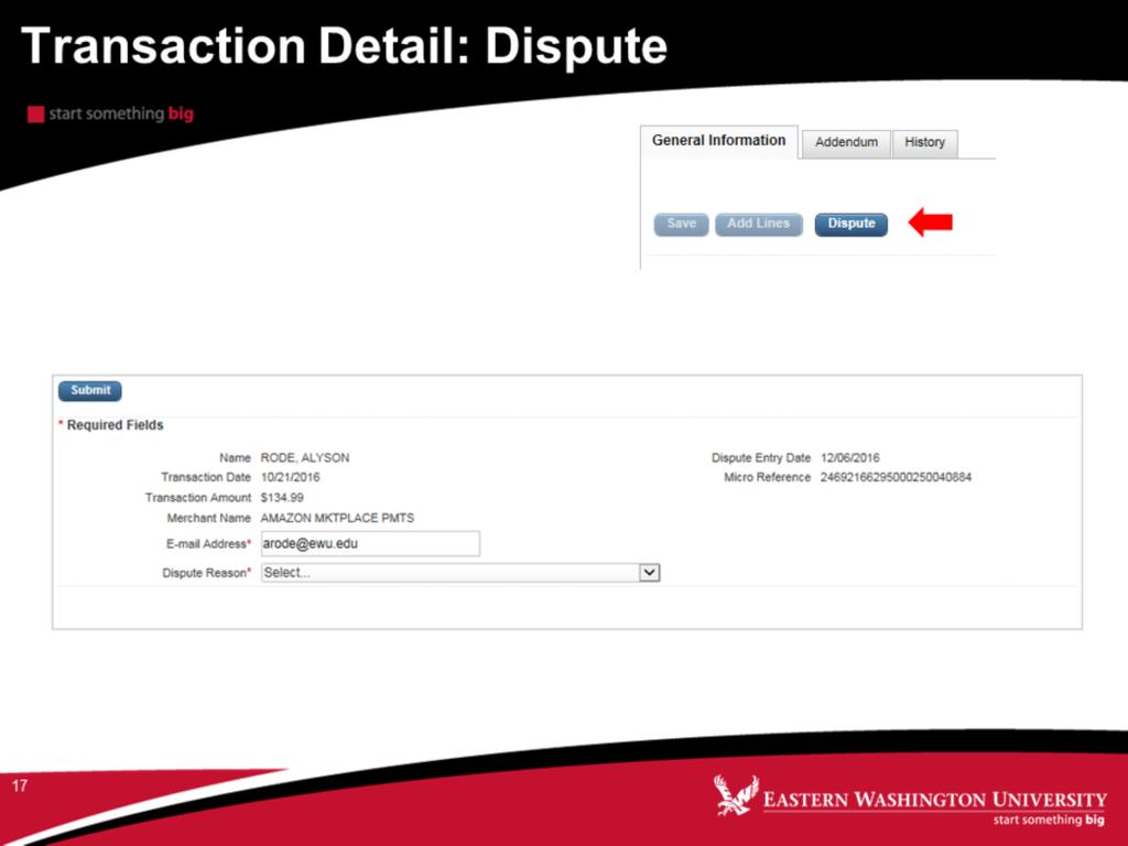 Note: Before disputing a transaction, you must first attempt to resolve the issue directly with the merchant. 1. On the Transaction Detail screen, click Dispute. 2. Confirm your E-mail Address. 3.