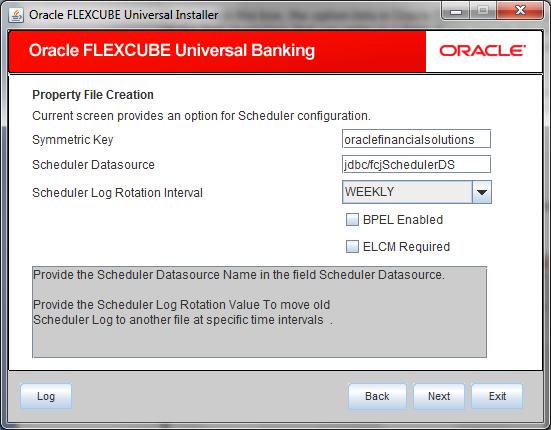 2. Specify the following details: Scheduler Datasource Specify the scheduler datasource which Oracle FLEXCUBE will access. Symmetric Key Specify the symmetric key for encryption.