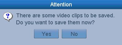 finished. 5. Or a prompt will pop up when you quit the Playback interface if there are clips not saved.  10 Attention to Video Clip Saving 6.