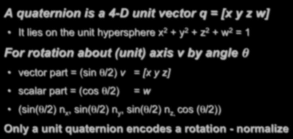 Quaternion A quaternion is a 4-D unit vector q = [x y z w] It lies on the unit hypersphere x 2 + y 2 + z 2 + w 2 = 1 For rotation about (unit) axis v by angle θ