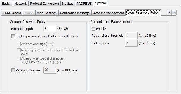 Login Password Policy Account Password Policy Value Description Minimum length 4-16 Enable password complexity Select how the MGate checks the password s strength Strength check Password lifetime