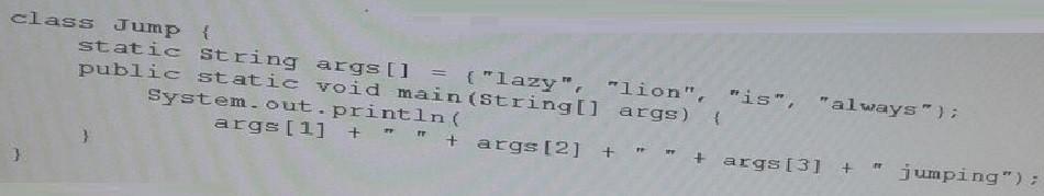 QUESTION: 121 And the commands: Javac Jump.java Java Jump crazy elephant is always What is the result? A. Lazy lion is jumping B. Lion is always jumping C. Crazy elephant is jumping D.