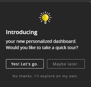 The first time you sign in you are prompted to take a quick tour of the Dashboard. Select Yes! Let s go, Maybe Later or No thanks. I ll explore on my own.