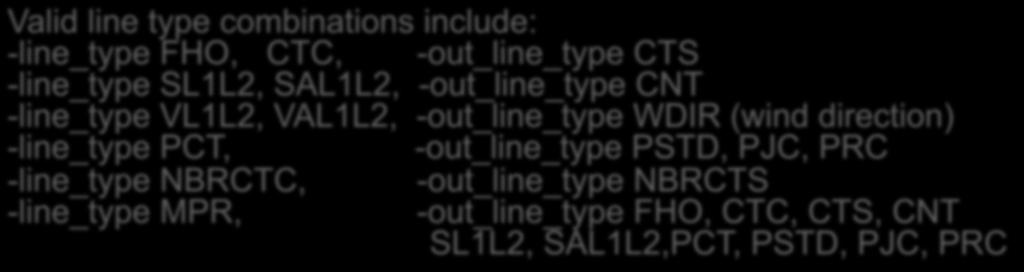 Valid line type combinations include: -line_type FHO, CTC, -out_line_type CTS -line_type SL1L2, SAL1L2, -out_line_type CNT -line_type VL1L2, VAL1L2, -out_line_type