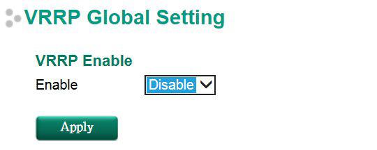 Routing Global Setting Enable Enable Enables all VRRP interface Disable VRRP Setting VRRP Interface Setting Entry Enable Enables VRRP Uncheck Interface Select the interface where you want to enable