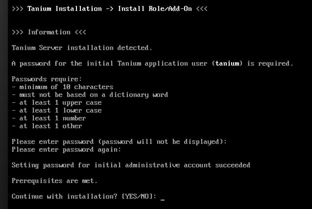 4. When prompted, specify a password for the initial Tanium Console user (tanium). 5. Enter YES to continue with the installation. The installation is completed in about 30 seconds. Next steps 1.
