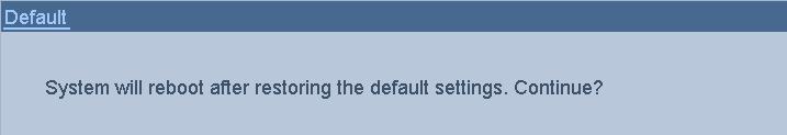 12.6 Restoring Default Settings 1. Enter the Default interface. Menu > Maintenance > Default Figure 12.10 Restore Factory Default 2. Click the OK button to restore the default settings.