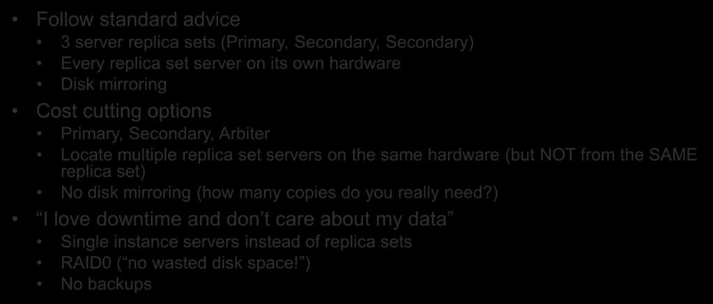 Replica Set Rollout Options Follow standard advice 3 server replica sets (Primary, Secondary, Secondary) Every replica set server on its own hardware Disk mirroring Cost cutting options Primary,