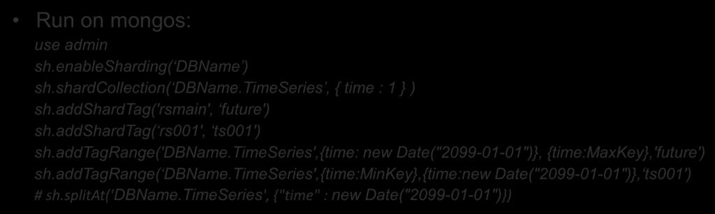 Initial Zone Ranges Run on mongos: use admin sh.enablesharding( DBName ) sh.shardcollection( DBName.TimeSeries, { time : 1 } ) sh.addshardtag('rsmain', future') sh.addshardtag( rs001', ts001') sh.