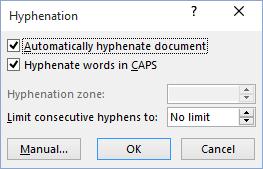 On the Layout tab, in the Page Setup group, click Hyphenation and choose Hyphenation Options...: For automatic hyphenation select the Automatically hyphenate document check box.