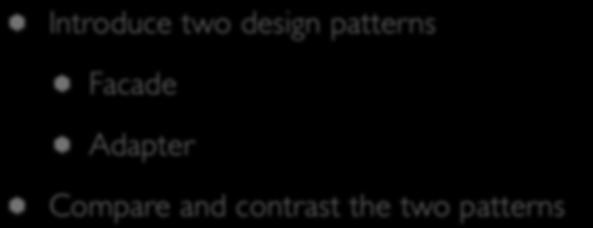 Goals of the Lecture Introduce two design patterns