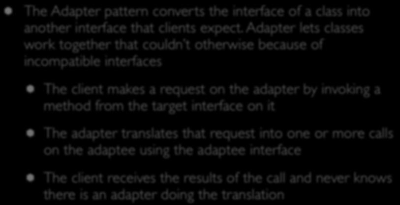 Adapter Pattern: Definition The Adapter pattern converts the interface of a class into another interface that clients expect.