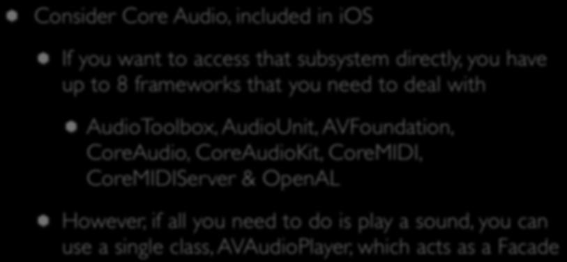 Real World Example: Core Audio Consider Core Audio, included in ios If you want to access that subsystem directly, you have up to 8 frameworks that you need to deal with AudioToolbox,