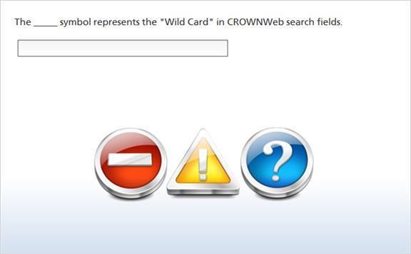 11. The symbol represents the "Wild Card" in CROWNWeb search fields. (Fill in the Blank, 0 points, 1 attempt permitted) % percent percent sign percent symbol Feedback when correct: That's right!