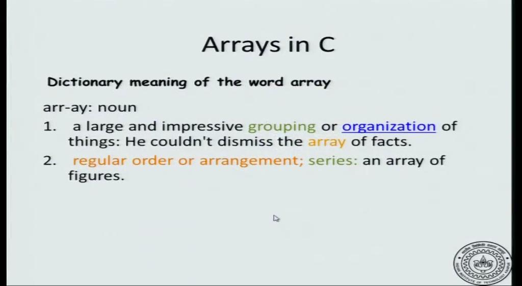 Introduction to Programming in C Department of Computer Science and Engineering Lecture No. #29 Arrays in C (Refer Slide Time: 00:08) This session will learn about arrays in C.