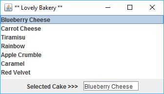 public class Cakes extends JFrame implements ListSelectionListener { JList list; JTextField jtf; JLabel label1; String cakelist[] = {"Blueberry