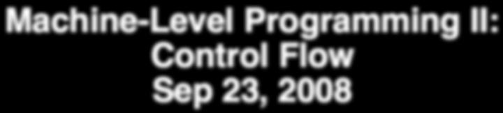 CISC 360 Machine-Level Programming II: Control Flow Sep 23, 2008 class06 Topics Condition Codes Setting Testing Control Flow If-then-else Varieties of Loops Switch Statements Condition Codes Single