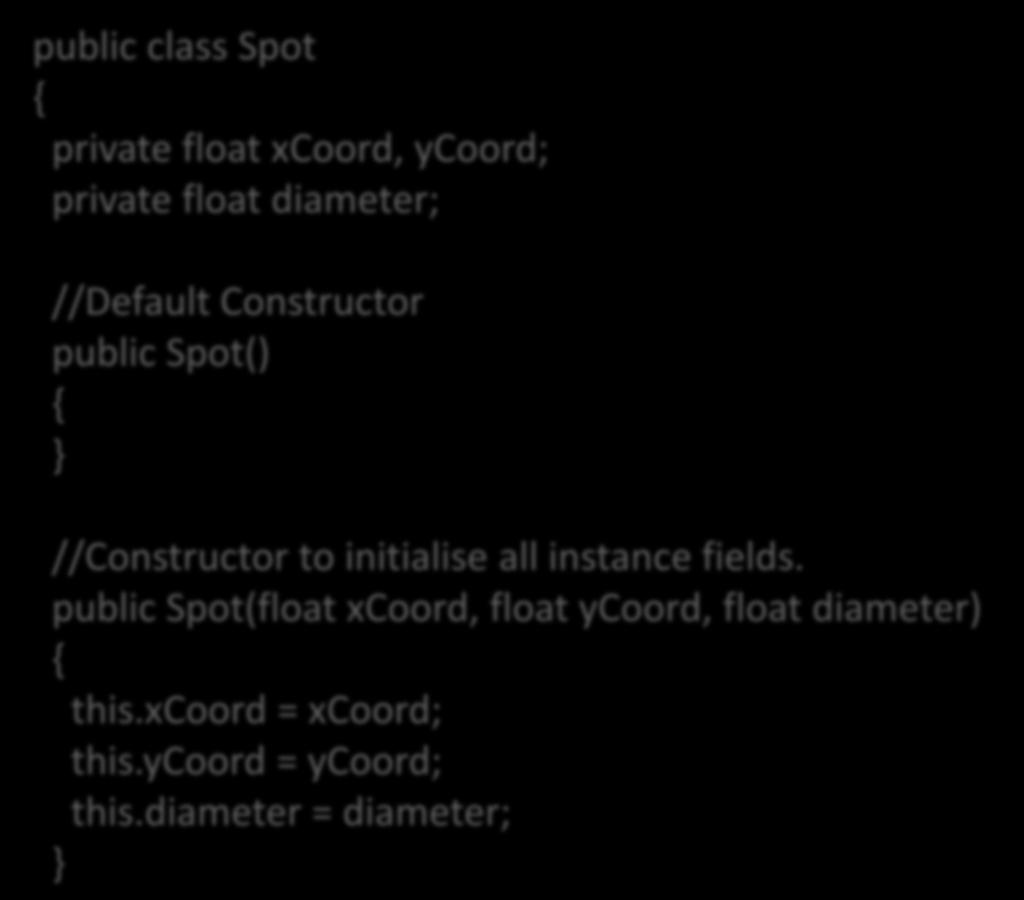 Constructor(s) public class Spot private float xcoord, ycoord; private float diameter; //Default Constructor public Spot() Spot() is the default constructor that is called to build an object in