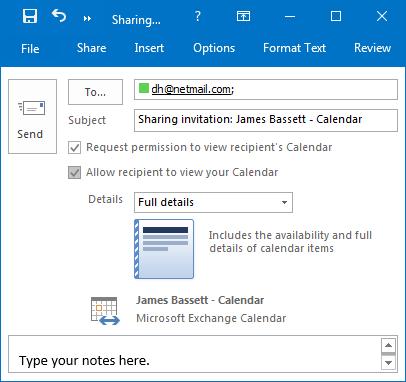 In the Ribbon of the Calendar Pane, Click Share Calendar 3. Type the name of the person or email address you want to share your Calendar with in the To box. 4.