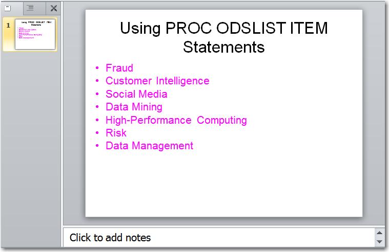 Working with the ODSLIST Procedure 99 ods powerpoint file="defaultstyle.ppt"; ods powerpoint(2) file="powerpointdarkstyle.ppt" style=powerpointdark; proc odslist name=slides store=sasuser.