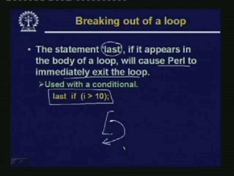 Now for breaking out of loop. Suppose you have a loop here some condition, based on condition you want to come out of the loop there is a statement called last.