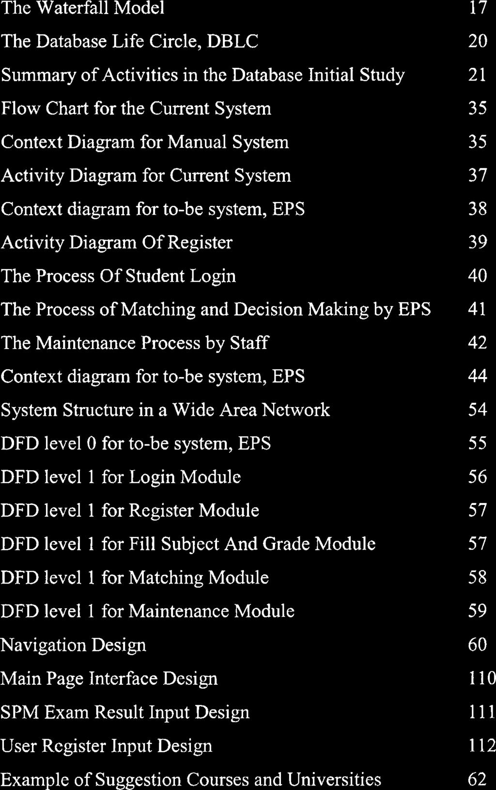 LIST OF FIGURES FIGURE TITLE PAGE The Waterfall Model 17 The Database Life Circle, DBLC 20 Summary of Activities in the Database Initial Study 21 Flow Chart for the Current System 35 Context Diagram