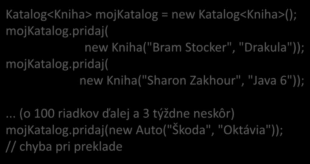 Vyriešený problém (znovu katalóg kníh) Katalog<Kniha> mojkatalog = new Katalog<Kniha>(); mojkatalog.pridaj( new Kniha("Bram Stocker", "Drakula")); mojkatalog.