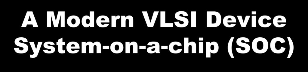 A Modern VLSI Device System-on-a-chip (SOC) Data terminal DSP cor e Interface logic RAM