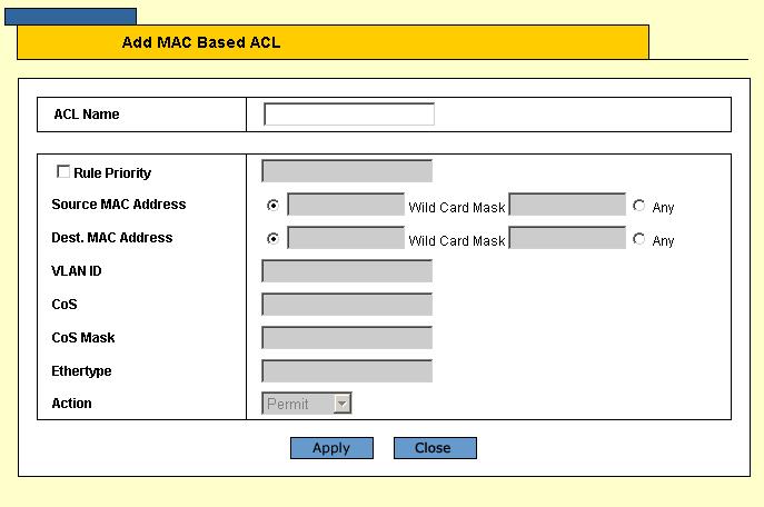 Configuring Device Security Defining Access Control 2. Click the Add ACL button. The Add MAC Based ACL Page opens: Figure 44: Add MAC Based ACL Page 3. In the ACL Name field, type a name for the ACL.