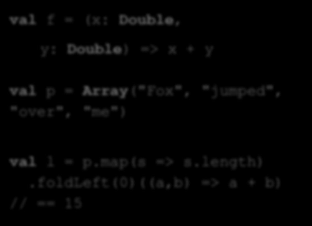 reduce((a, b) => a + b, 0); // == 15 val f = (x: Double, y: Double) => x + y val