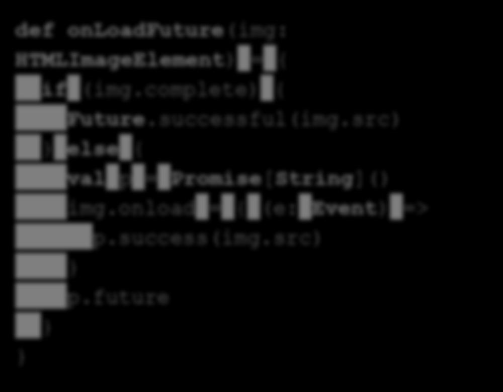 src); }; }); return p; } } def onloadfuture(img: HTMLImageElement) = { if (img.complete) { Future.