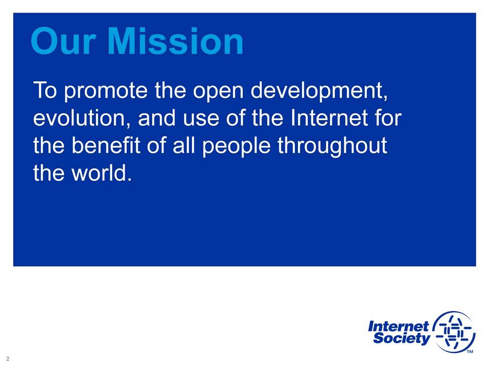 Founded in 1992, by Internet pioneers The Internet Society is the world's trusted independent source of leadership for Internet policy, technology standards, and future development.