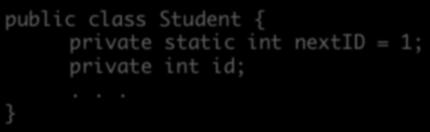 Static Fields Example public class Student { private static int nextid = 1; private int id; Each Student object has an id field, but there is only one nextid field, shared among all instances of the