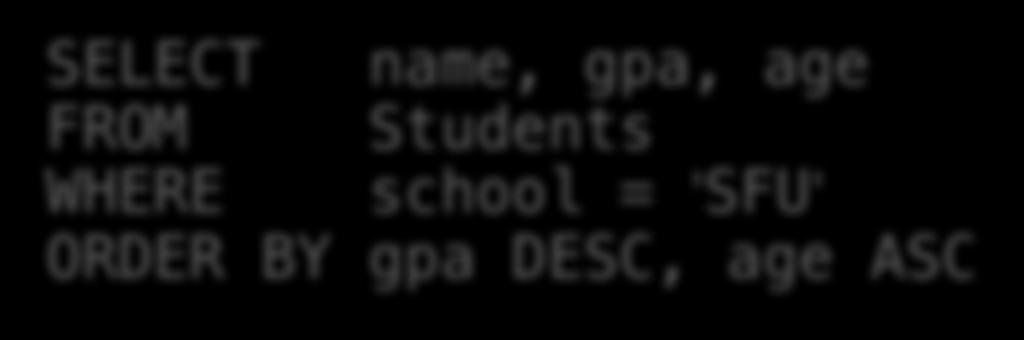 ORDER BY: Sorting the Results SELECT name, gpa, age FROM Students WHERE school = 'SFU' ORDER BY gpa DESC, age ASC The output of an SQL query can be ordered By any number