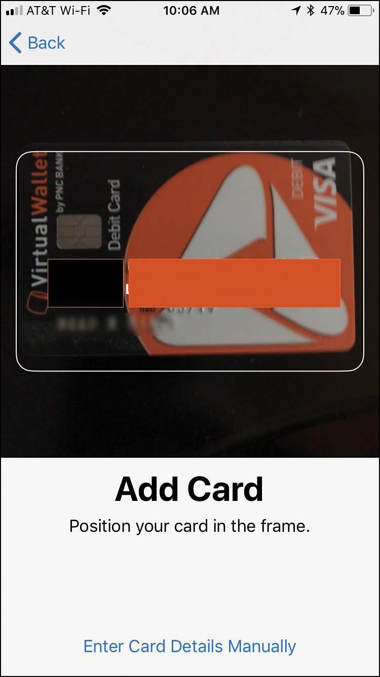 Working with the Wallet App and Apple Pay 73 4 Position the iphone so that the card is inside the white box. The app captures information from the card, which is highlighted in white on the screen.