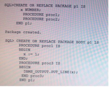 Examine the following code that you plan to execute: What correction should be performed in the above code? A. The PROC2 procedure code should be defined in the package body. B.