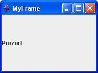 1 The JFrame Class An Example Example creating a window import javax.swing.*; import java.awt.*; public class MyFrame extends JFrame { public MyFrame() { getcontentpane().add(new JLabel("Prozor!