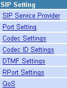 SIP Setting In the SIP settings sub menu you can setup the SIP Service Provider, Port Settings, Codec Settings, Codec ID Settings, DTMF Settings, RPort Setting and QoS.