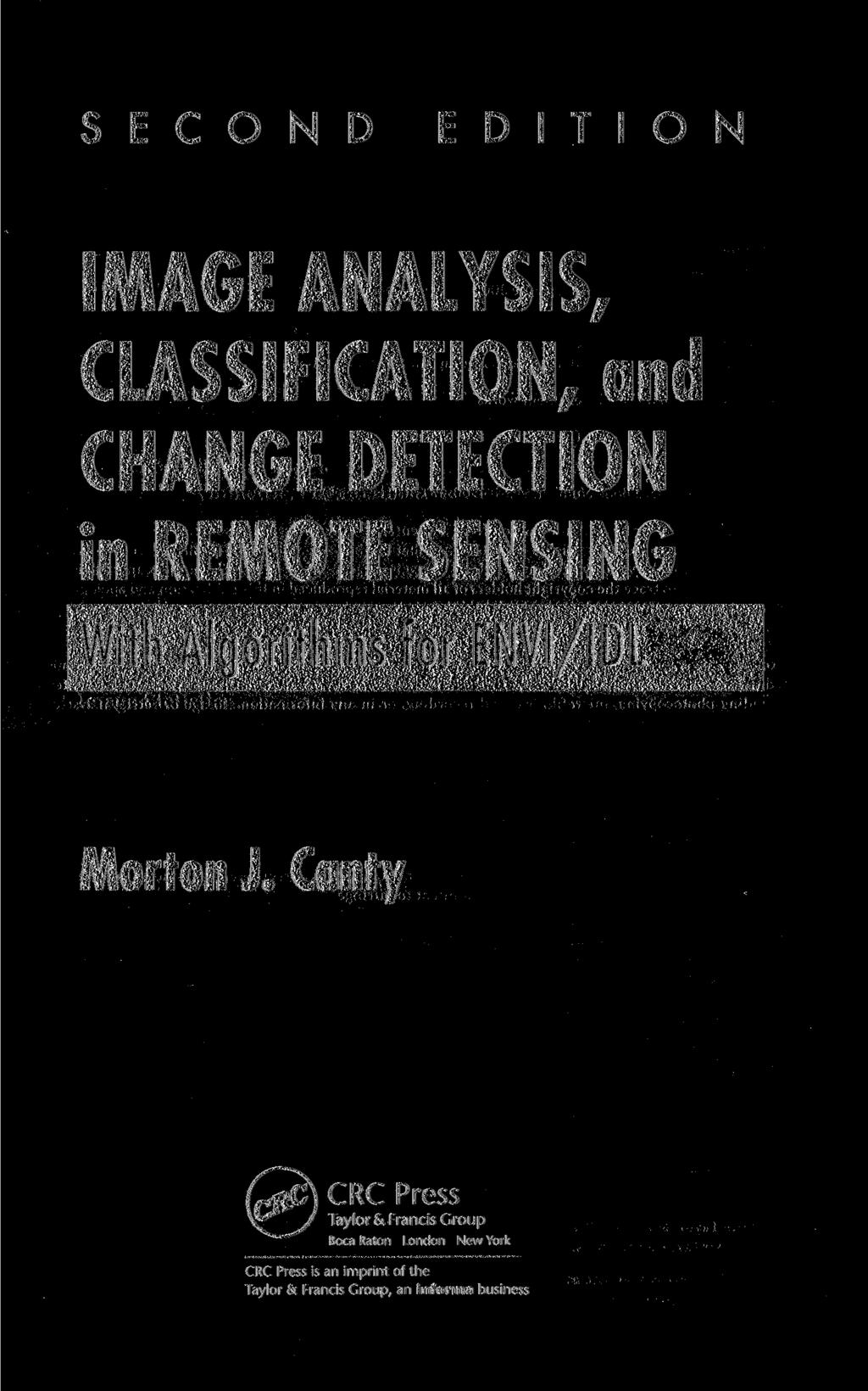 SECOND EDITION IMAGE ANALYSIS, CLASSIFICATION, and CHANGE DETECTION in REMOTE SENSING ith Algorithms for ENVI/IDL Morton J.
