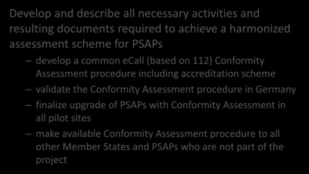 Overall Objectives Develop and describe all necessary activities and resulting documents required to achieve a harmonized assessment scheme for PSAPs develop a common ecall (based on 112) Conformity