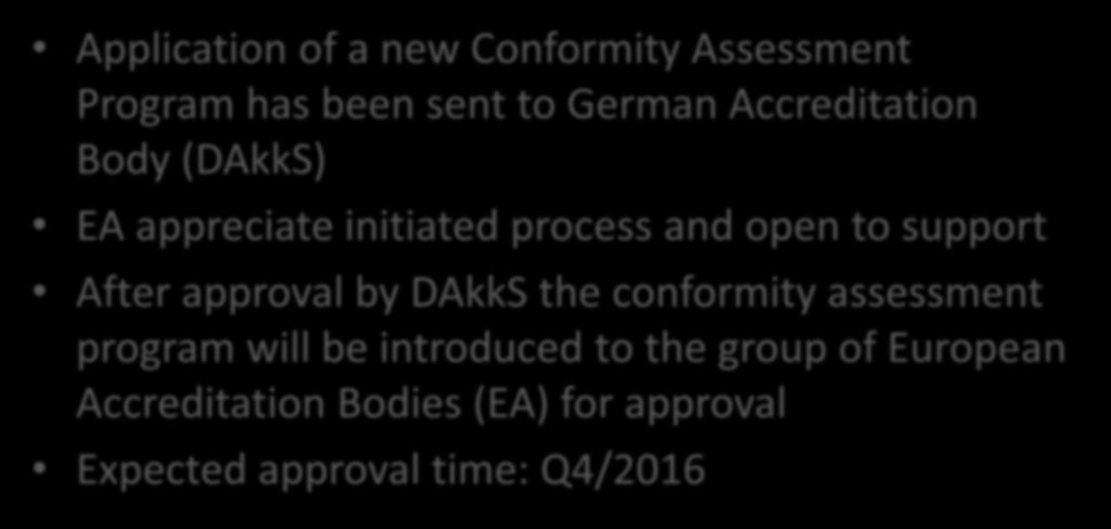 Current status Program Application of a new Conformity Assessment Program has been sent to German Accreditation Body (DAkkS) EA appreciate initiated process and open to support After